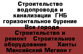 Строительство водопровода и канализации, ГНБ горизонтальное бурение - Все города Строительство и ремонт » Строительное оборудование   . Ханты-Мансийский,Мегион г.